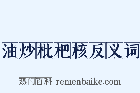 油炒枇杷核反义词是什么意思的图片
